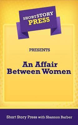 Short Story Press Presents an Affair Between Women 1