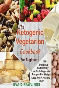 bokomslag The Ketogenic Vegetarian Cookbook for Beginners: 100 Delicious and Healthy Low Carb Vegetarian Recipes for Weight Loss and a Healthy Body