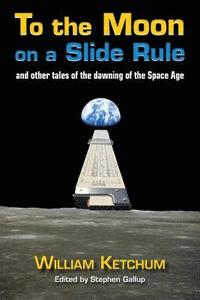 bokomslag To the Moon on a Slide Rule: And Other Tales of the Dawning of the Space Age