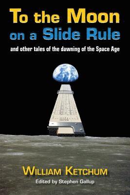 To the Moon on a Slide Rule: And Other Tales of the Dawning of the Space Age 1