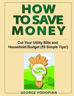 George Vodopian - How to Save Money: Cut Your Utility Bills and Household Budget (59 Simple Tips!), Häftad