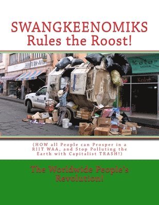 SWANGKEENOMIKS Rules the Roost!: (HOW all People can Prosper in a RIIT WAA, and Stop Polluting the Earth with Capitalist TRASH!) 1