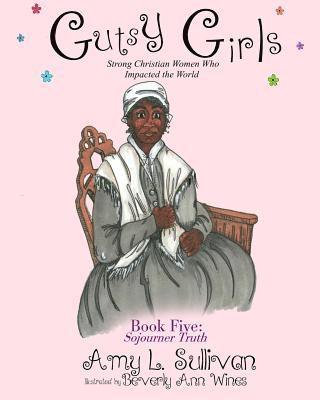 Amy L. Sullivan - Gutsy Girls: Strong Christian Women Who Impacted the World: Book Five: Sojourner Truth, Häftad