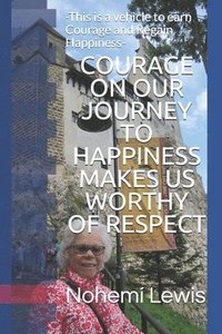 bokomslag COURAGE ON OUR JOURNEY TO HAPPINESS MAKES US WORTHY Of RESPECT: -This is a vehicle to earn Courage and Regain Happiness-