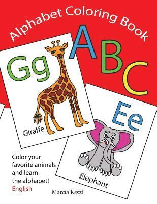 Alphabet Coloring Book: An ABC Coloring Book - Color Your Favorite Animals and Learn the English Alphabet Letters from A to Z 1