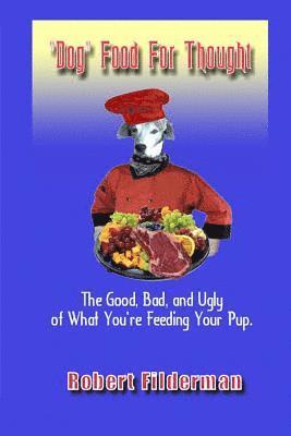 Robert Filderman - Dog Food for Thought: The Good, Bad, and Ugly of What You Are Feeding Your Pup, Häftad