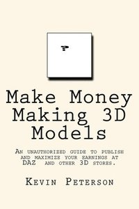 bokomslag Make Money Making 3D Models: An unauthorized guide to publish and maximize your earnings at DAZ and other 3D stores.