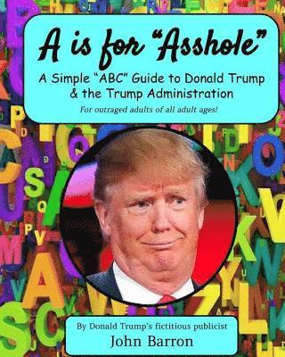 A is for Asshole: A Simple 'ABC' Guide to Donald Trump & the Trump Administration 1