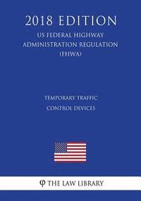 bokomslag Temporary Traffic Control Devices (US Federal Highway Administration Regulation) (FHWA) (2018 Edition)