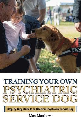 Training Your Own Psychiatric Service Dog: Step By Step Guide To Training Your Own Psychiatric Service Dog 1