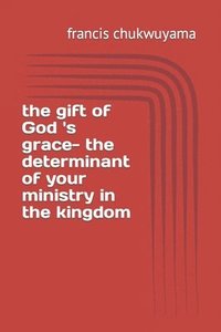 bokomslag The gift of God 's grace- the determinant of your ministry in the kingdom