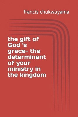 bokomslag The gift of God 's grace- the determinant of your ministry in the kingdom