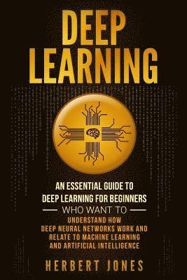 bokomslag Deep Learning: An Essential Guide to Deep Learning for Beginners Who Want to Understand How Deep Neural Networks Work and Relate to M