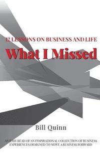 bokomslag What I Missed: 12 Lessons on Business and Life: An Easy Read of Inspirational Collection of Business Experiences Designed to to Move A Business Forwar
