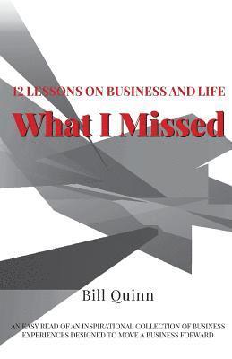 bokomslag What I Missed: 12 Lessons on Business and Life: An Easy Read of Inspirational Collection of Business Experiences Designed to to Move A Business Forwar