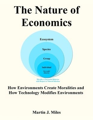 Martin J. Miles - The Nature of Economics: How Environments Create Moralities and How Technology Modifies Environments, Häftad