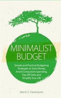 bokomslag Minimalist Budget: Simple and Practical Budgeting Strategies to Save Money, Avoid Compulsive Spending, Pay Off Debt and Simplify Your Lif