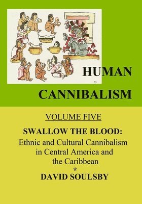 David Soulsby - Human Cannibalism Volume 5: Swallow the Blood: Ethnic and Cultural Cannibalism in Central America and the Caribbean, Häftad
