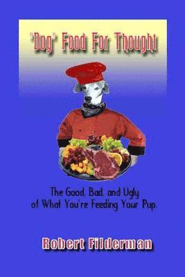 Robert Filderman - Dog Food for Thought: The Good, Bad and Ugly of What You Are Feeding Your Pup, Häftad