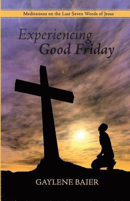 Experiencing Good Friday: Meditations on the Seven Last Words of Jesus 1