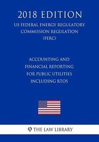 bokomslag Accounting and Financial Reporting for Public Utilities Including RTOs (US Federal Energy Regulatory Commission Regulation) (FERC) (2018 Edition)