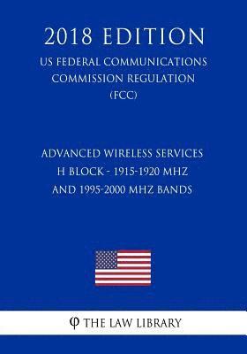 bokomslag Advanced Wireless Services - H Block - 1915-1920 MHz and 1995-2000 MHz Bands (US Federal Communications Commission Regulation) (FCC) (2018 Edition)