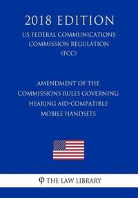 bokomslag Amendment of the Commissions Rules Governing Hearing Aid-Compatible Mobile Handsets (US Federal Communications Commission Regulation) (FCC) (2018 Edit