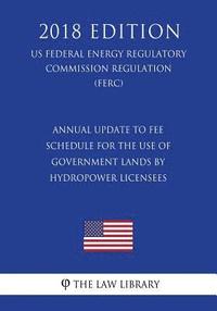 bokomslag Annual Update to Fee Schedule for the Use of Government Lands by Hydropower Licensees (US Federal Energy Regulatory Commission Regulation) (FERC) (201