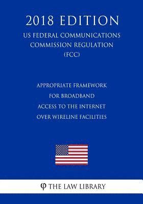 bokomslag Appropriate Framework for Broadband Access to the Internet Over Wireline Facilities (US Federal Communications Commission Regulation) (FCC) (2018 Edit