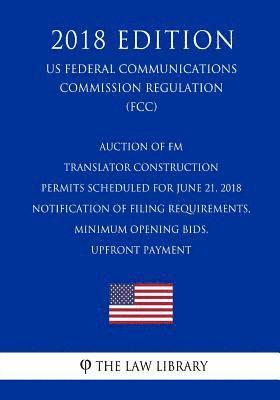 Auction of FM Translator Construction Permits Scheduled for June 21, 2018 - Notification of Filing Requirements, Minimum Opening Bids, Upfront Payment 1