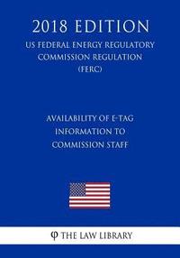 bokomslag Availability of E-Tag Information to Commission Staff (US Federal Energy Regulatory Commission Regulation) (FERC) (2018 Edition)