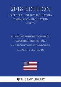 bokomslag Balancing Authority Control, Inadvertent Interchange, and Facility Interconnection Reliability Standards (US Federal Energy Regulatory Commission Regu