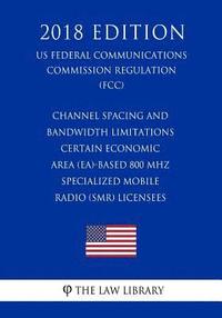 bokomslag Channel Spacing and Bandwidth Limitations - Certain Economic Area (EA)-based 800 MHz Specialized Mobile Radio (SMR) Licensees (US Federal Communicatio