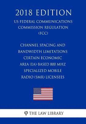 Channel Spacing and Bandwidth Limitations - Certain Economic Area (EA)-based 800 MHz Specialized Mobile Radio (SMR) Licensees (US Federal Communicatio 1