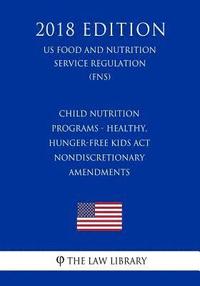 bokomslag Child Nutrition Programs - Healthy, Hunger-Free Kids Act - Nondiscretionary Amendments (US Food and Nutrition Service Regulation) (FNS) (2018 Edition)