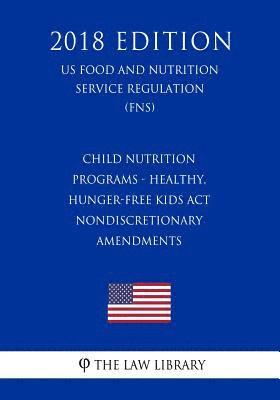 bokomslag Child Nutrition Programs - Healthy, Hunger-Free Kids Act - Nondiscretionary Amendments (US Food and Nutrition Service Regulation) (FNS) (2018 Edition)