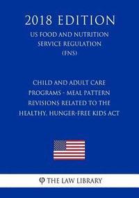 bokomslag Child and Adult Care Programs - Meal Pattern Revisions Related to the Healthy, Hunger-Free Kids Act (US Food and Nutrition Service Regulation) (FNS) (