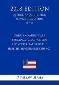 bokomslag Child and Adult Care Programs - Meal Pattern Revisions Related to the Healthy, Hunger-Free Kids Act (US Food and Nutrition Service Regulation) (FNS) (