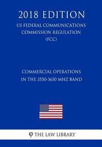 bokomslag Commercial Operations in the 3550-3650 MHz Band (Us Federal Communications Commission Regulation) (Fcc) (2018 Edition)