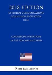 bokomslag Commercial Operations in the 3550-3650 MHz Band (Us Federal Communications Commission Regulation) (Fcc) (2018 Edition)