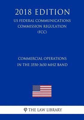 Commercial Operations in the 3550-3650 MHz Band (Us Federal Communications Commission Regulation) (Fcc) (2018 Edition) 1