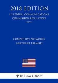 bokomslag Competitive Networks, Multiunit Premises (US Federal Communications Commission Regulation) (FCC) (2018 Edition)