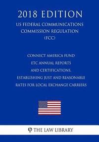 bokomslag Connect America Fund - ETC Annual Reports and Certifications, Establishing Just and Reasonable Rates for Local Exchange Carriers (US Federal Communica