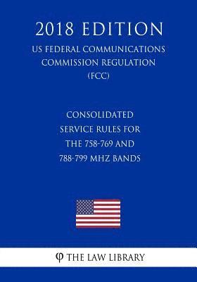 bokomslag Consolidated Service Rules for the 758-769 and 788-799 MHz Bands (US Federal Communications Commission Regulation) (FCC) (2018 Edition)