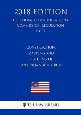 The Law Library - Construction, Marking and Lighting of Antenna Structures (US Federal Communications Commission Regulation) (FCC) (2018 Edition), Häftad
