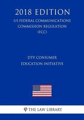 bokomslag DTV Consumer Education Initiative (US Federal Communications Commission Regulation) (FCC) (2018 Edition)