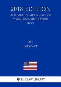 bokomslag DTV Delay Act (US Federal Communications Commission Regulation) (FCC) (2018 Edition)