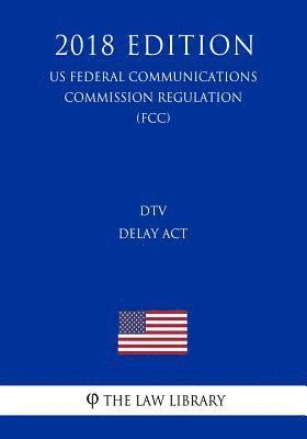 DTV Delay Act (US Federal Communications Commission Regulation) (FCC) (2018 Edition) 1