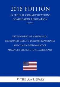 bokomslag Development of Nationwide Broadband Data To Evaluate Reasonable and Timely Deployment of Advanced Services to All Americans (US Federal Communications