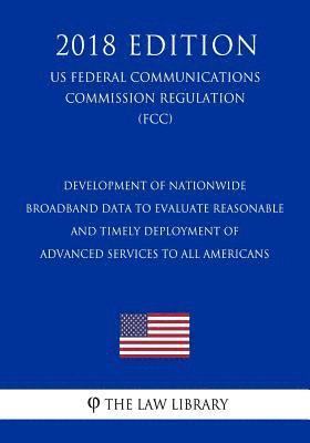 bokomslag Development of Nationwide Broadband Data To Evaluate Reasonable and Timely Deployment of Advanced Services to All Americans (US Federal Communications